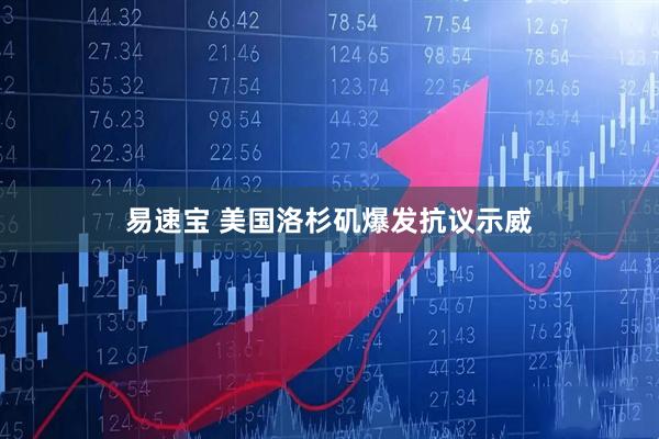 易速宝 美国洛杉矶爆发抗议示威