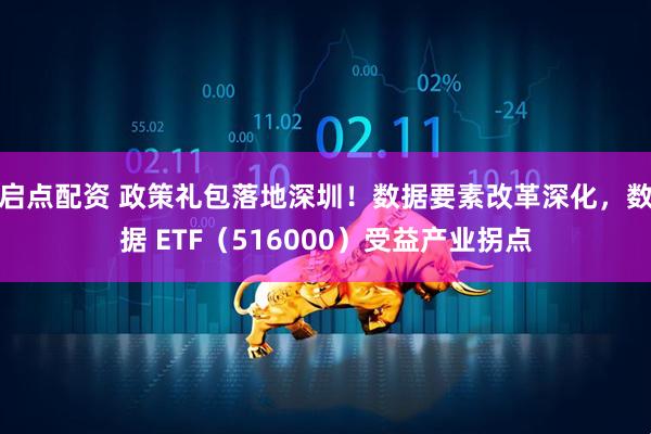 启点配资 政策礼包落地深圳！数据要素改革深化，数据 ETF（516000）受益产业拐点