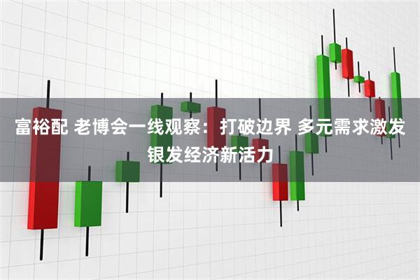富裕配 老博会一线观察：打破边界 多元需求激发银发经济新活力