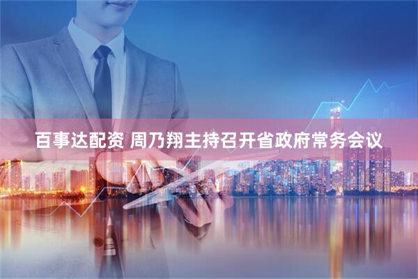 百事达配资 周乃翔主持召开省政府常务会议