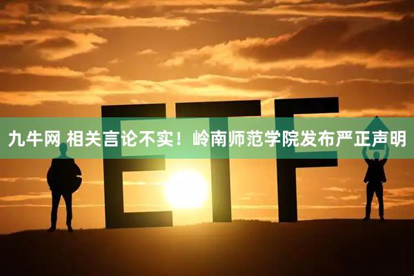 九牛网 相关言论不实！岭南师范学院发布严正声明