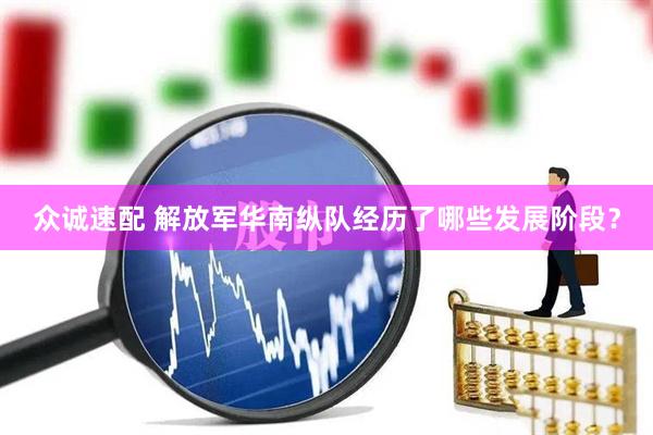 众诚速配 解放军华南纵队经历了哪些发展阶段？