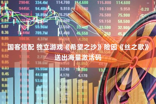 国客信配 独立游戏《希望之沙》险因《丝之歌》送出海量激活码