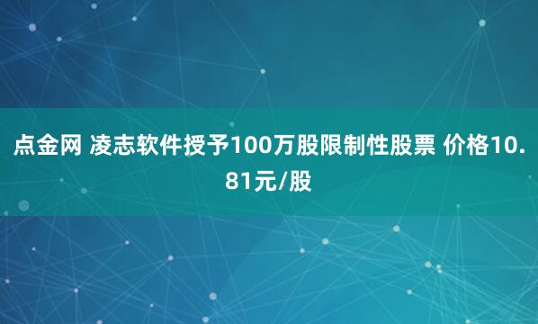 点金网 凌志软件授予100万股限制性股票 价格10.81元/股