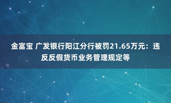 金富宝 广发银行阳江分行被罚21.65万元：违反反假货币业务管理规定等