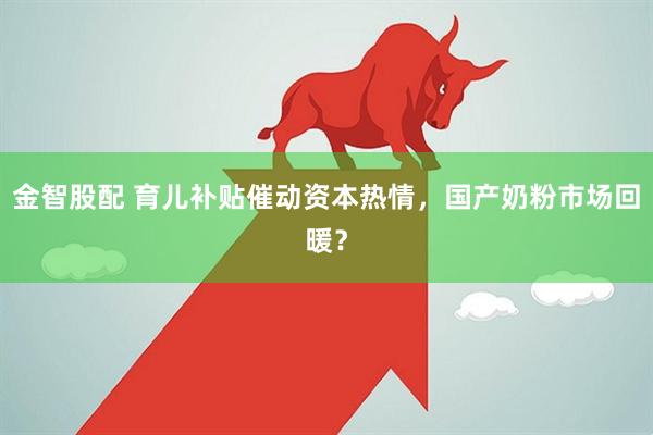 金智股配 育儿补贴催动资本热情，国产奶粉市场回暖？