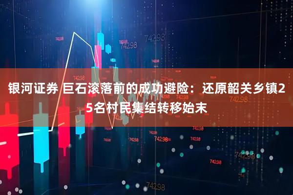 银河证券 巨石滚落前的成功避险：还原韶关乡镇25名村民集结转移始末