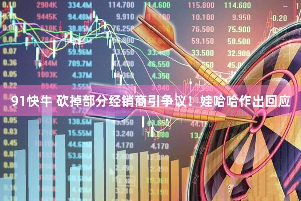 91快牛 砍掉部分经销商引争议！娃哈哈作出回应