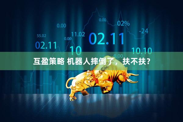 互盈策略 机器人摔倒了，扶不扶？