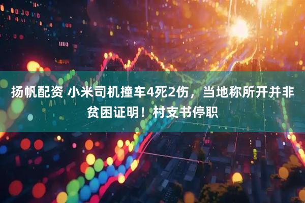 扬帆配资 小米司机撞车4死2伤，当地称所开并非贫困证明！村支书停职