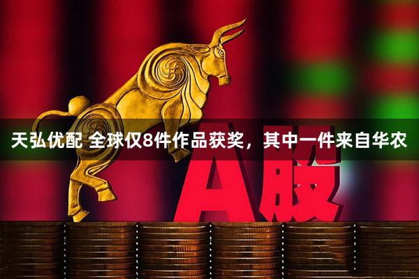 天弘优配 全球仅8件作品获奖，其中一件来自华农