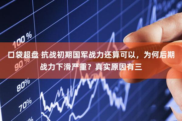口袋超盘 抗战初期国军战力还算可以，为何后期战力下滑严重？真实原因有三