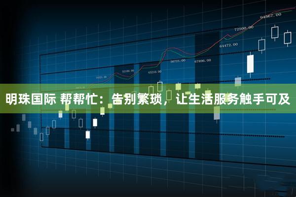 明珠国际 帮帮忙：告别繁琐，让生活服务触手可及