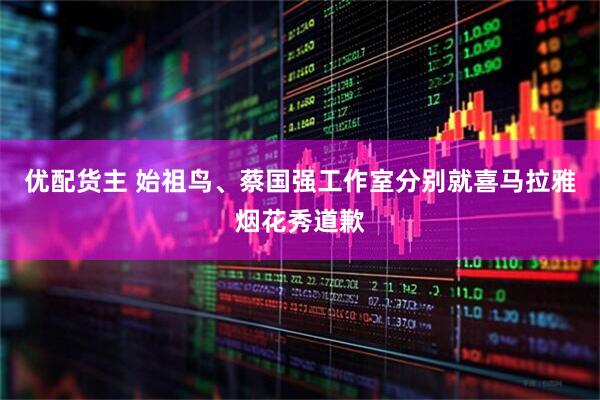 优配货主 始祖鸟、蔡国强工作室分别就喜马拉雅烟花秀道歉