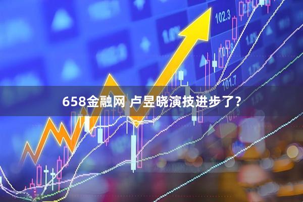 658金融网 卢昱晓演技进步了?