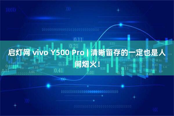 启灯网 vivo Y500 Pro | 清晰留存的一定也是人间烟火!