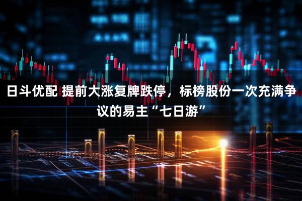 日斗优配 提前大涨复牌跌停,标榜股份一次充满争议的易主“七日游”