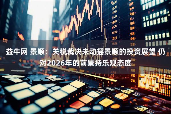 益牛网 景顺：关税裁决未动摇景顺的投资展望 仍对2026年的前景持乐观态度